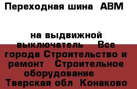 Переходная шина  АВМ20, на выдвижной выключатель. - Все города Строительство и ремонт » Строительное оборудование   . Тверская обл.,Конаково г.